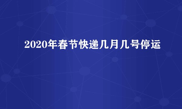 2020年春节快递停运时间及收费标准，你都了解吗？